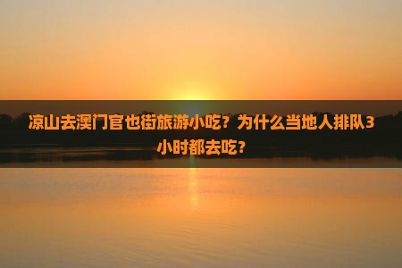 凉山去澳门官也街旅游小吃？为什么当地人排队3小时都去吃？