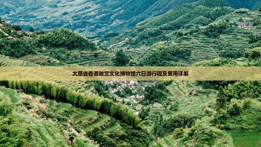 太原去香港故宫文化博物馆六日游行程及费用详解