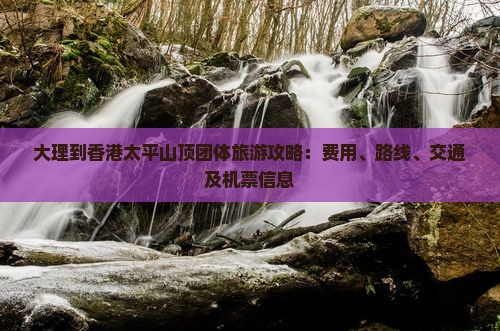 大理到香港太平山顶团体旅游攻略：费用、路线、交通及机票信息