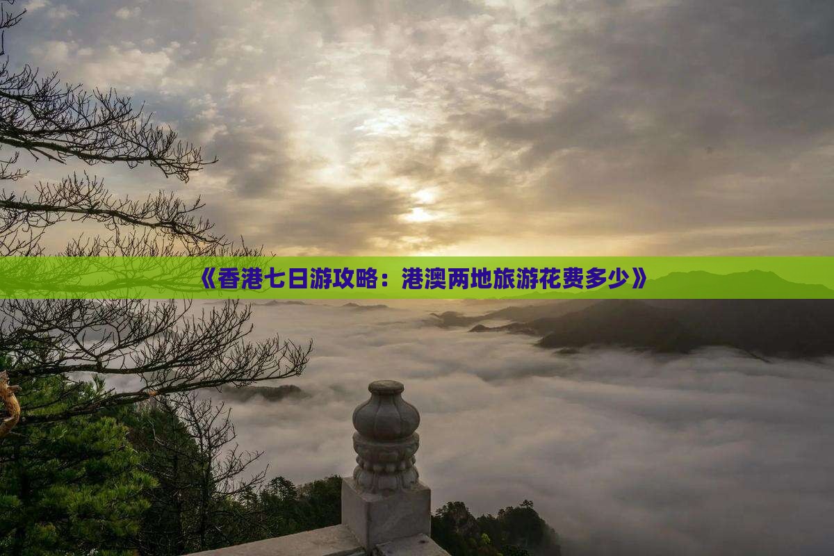 《香港七日游攻略：港澳两地旅游花费多少》