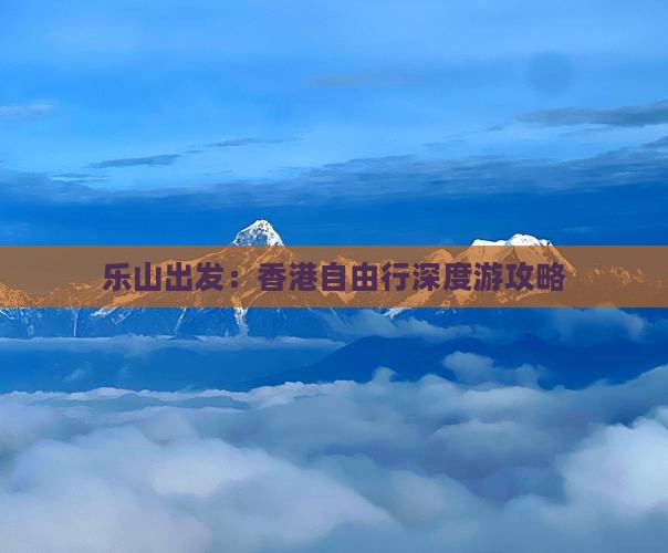 乐山出发：香港自由行深度游攻略
