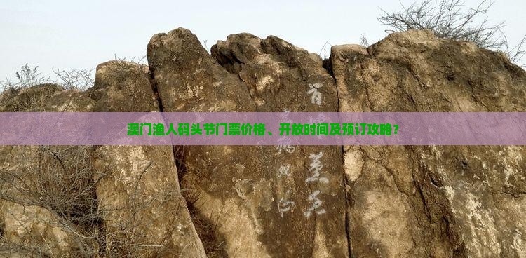 澳门渔人码头节门票价格、开放时间及预订攻略？
