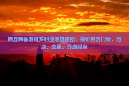 商丘到香港维多利亚港自由团：报价包含门票、酒店、交通、导游服务