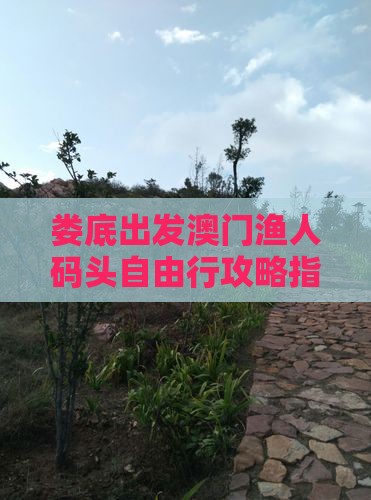 娄底出发澳门渔人码头自由行攻略指南