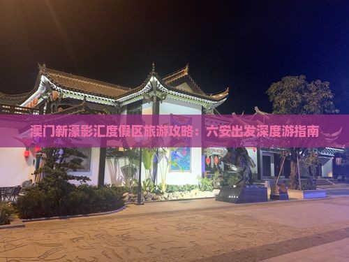 澳门新濠影汇度假区旅游攻略：六安出发深度游指南