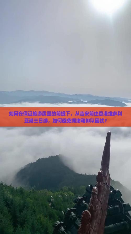 如何在保证旅游质量的前提下，从吉安前往香港维多利亚港三日游，如何避免拥堵和排队困扰？