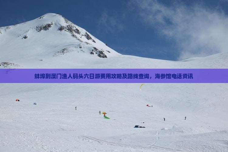 蚌埠到澳门渔人码头六日游费用攻略及路线查询，海参馆电话资讯
