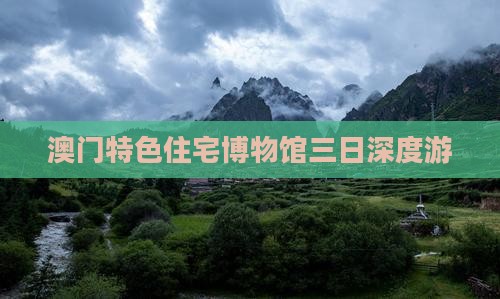 澳门特色住宅博物馆三日深度游 澳门特色住宅博物馆三日深度游