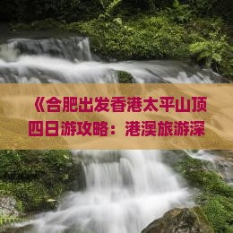 《合肥出发香港太平山顶四日游攻略:港澳旅游深度体验》 《合肥出发香港太平山顶四日游攻略:港澳旅游深度体验》