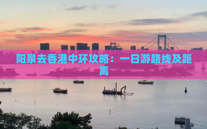 阳泉去香港中环攻略：一日游路线及距离
