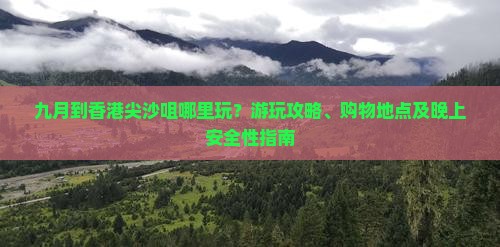 九月到香港尖沙咀哪里玩？游玩攻略、购物地点及晚上安全性指南