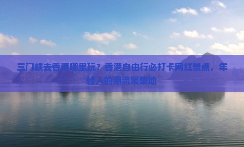 三门峡去香港哪里玩？香港自由行必打卡网红景点，年轻人的潮流聚集地