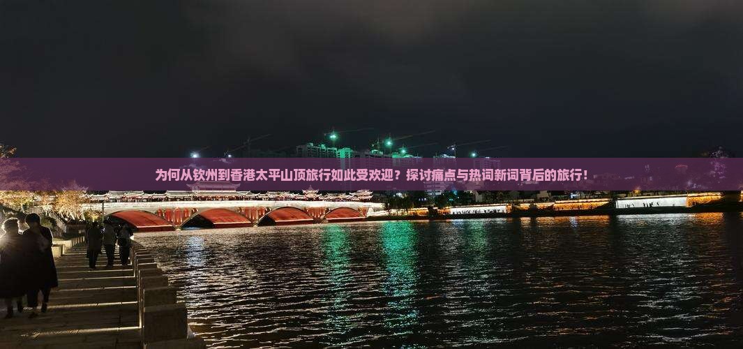 为何从钦州到香港太平山顶旅行如此受欢迎？探讨痛点与热词新词背后的旅行！