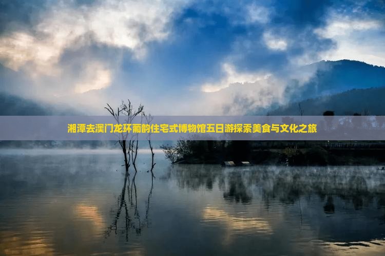 湘潭去澳门龙环葡韵住宅式博物馆五日游探索美食与文化之旅