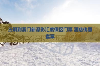 三明到澳门新濠影汇度假区门票 酒店优惠套票