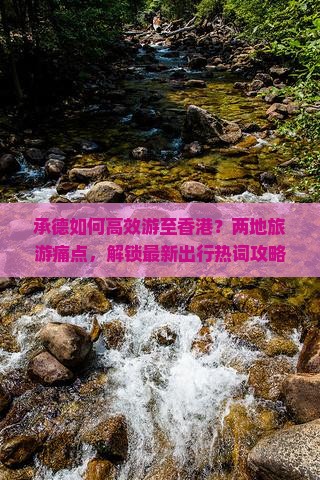承德如何高效游至香港？两地旅游痛点，解锁最新出行热词攻略！