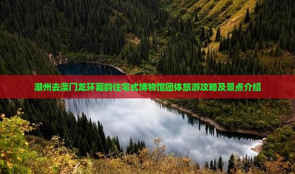 潮州去澳门龙环葡韵住宅式博物馆团体旅游攻略及景点介绍