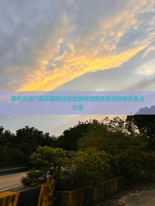 潮州去澳门龙环葡韵住宅式博物馆团体旅游攻略及景点介绍