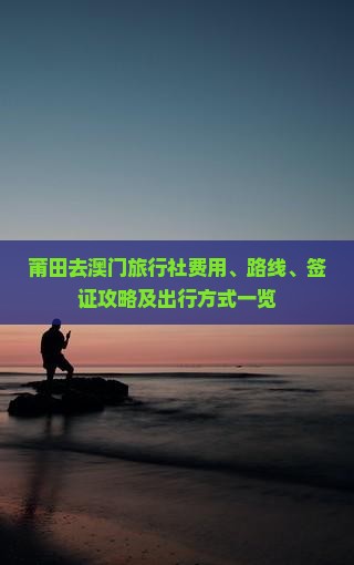 莆田去澳门旅行社费用、路线、签证攻略及出行方式一览