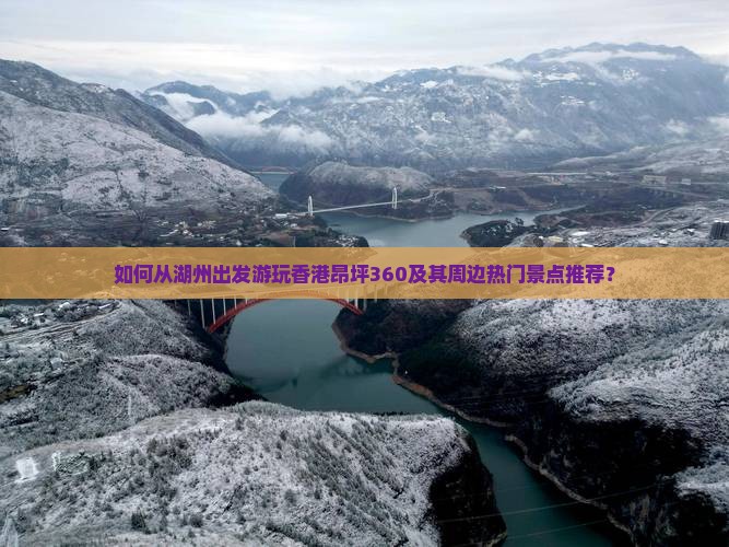 如何从湖州出发游玩香港昂坪360及其周边热门景点推荐？