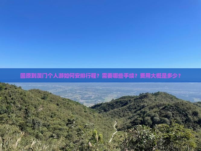 固原到澳门个人游如何安排行程？需要哪些手续？费用大概是多少？