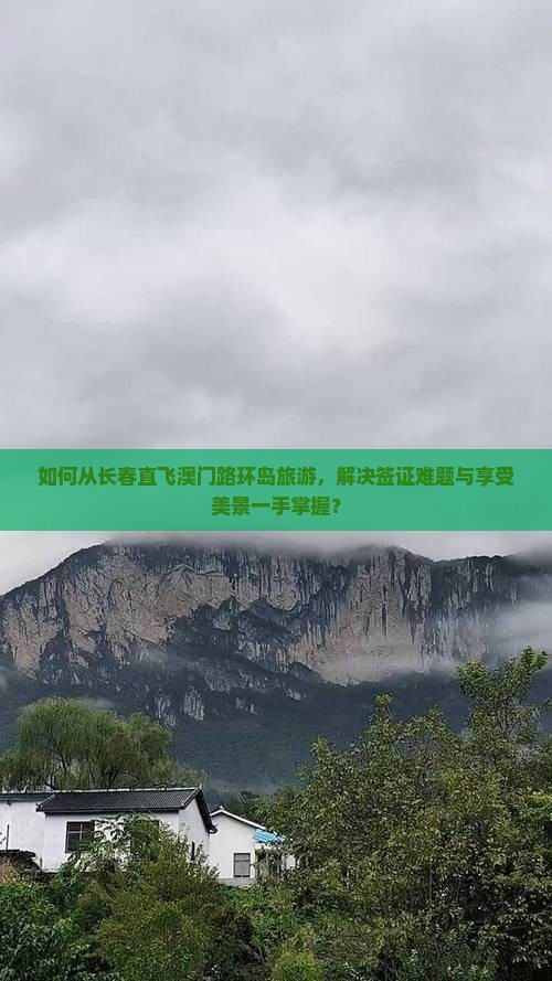 如何从长春直飞澳门路环岛旅游，解决签证难题与享受美景一手掌握？
