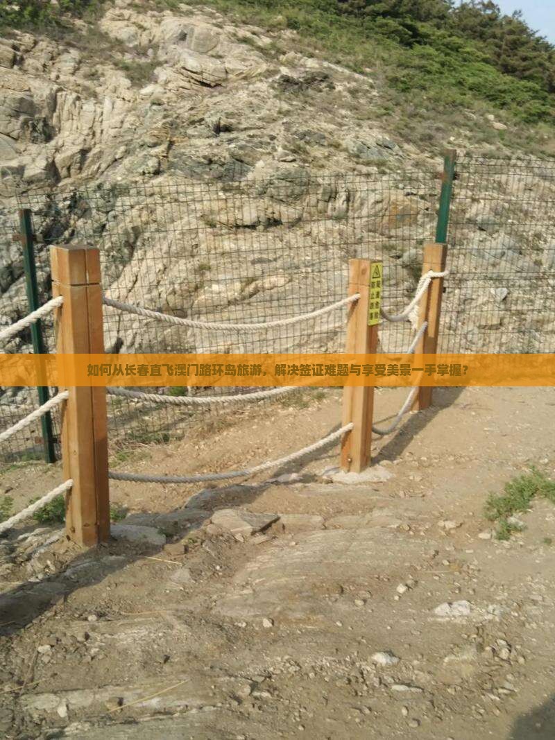 如何从长春直飞澳门路环岛旅游，解决签证难题与享受美景一手掌握？