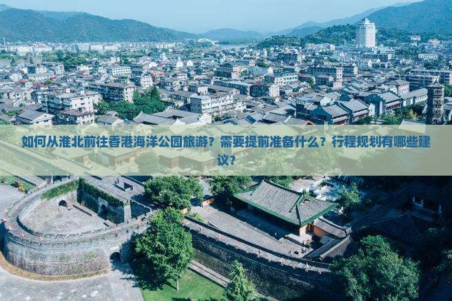 如何从淮北前往香港海洋公园旅游？需要提前准备什么？行程规划有哪些建议？