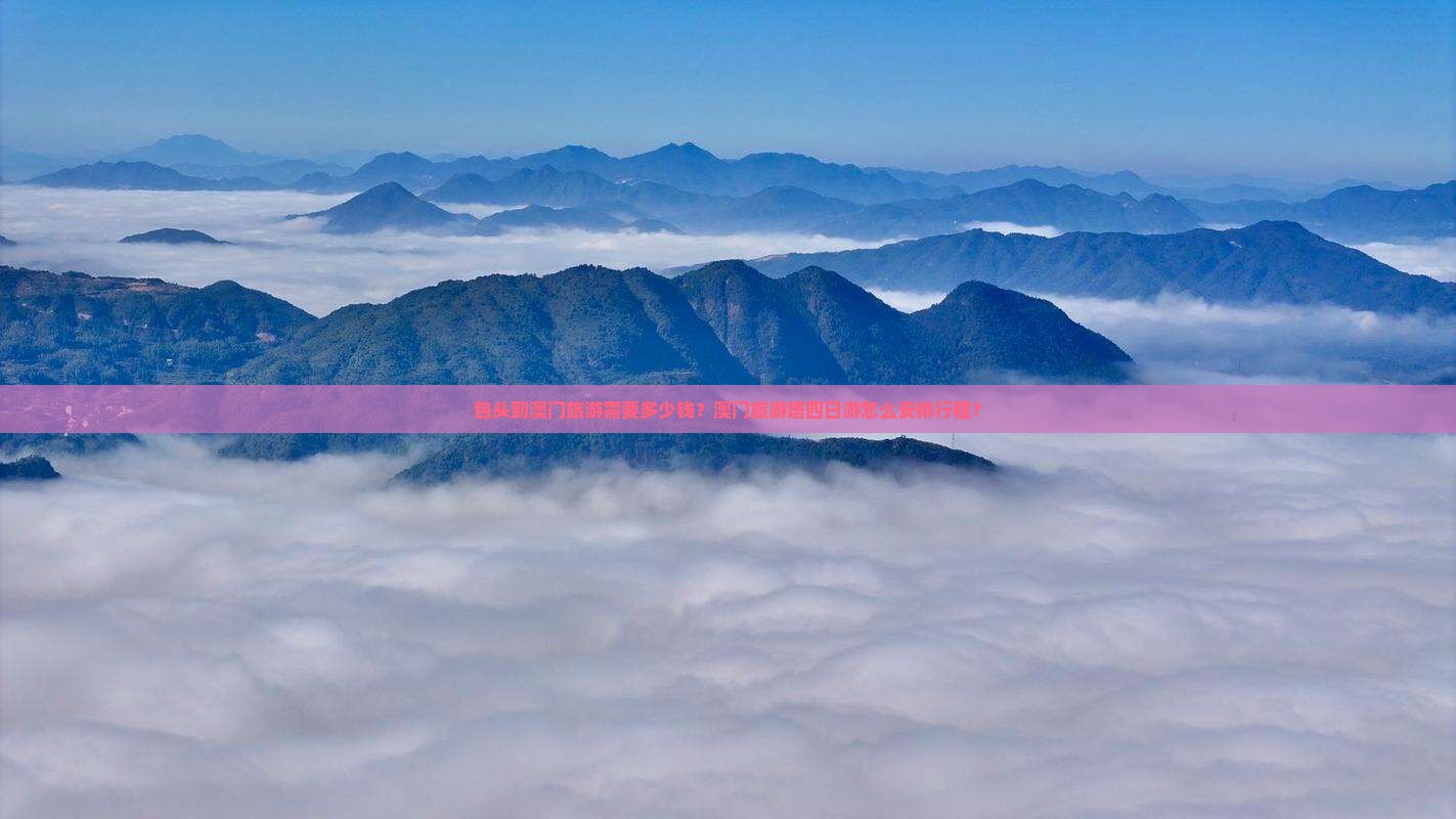 包头到澳门旅游需要多少钱？澳门旅游塔四日游怎么安排行程？