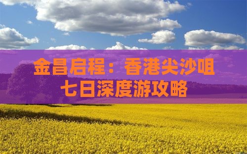 金昌启程：香港尖沙咀七日深度游攻略