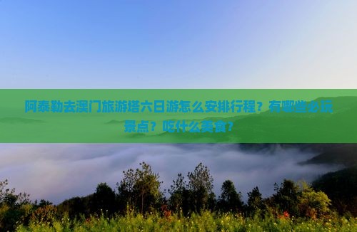 阿泰勒去澳门旅游塔六日游怎么安排行程？有哪些必玩景点？吃什么美食？