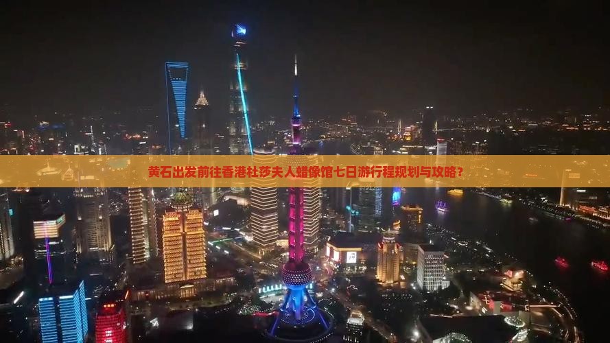 黄石出发前往香港杜莎夫人蜡像馆七日游行程规划与攻略？