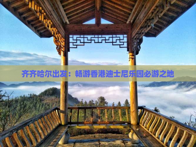 齐齐哈尔出发：畅游香港迪士尼乐园必游之地