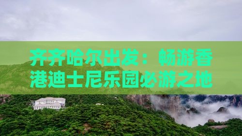齐齐哈尔出发：畅游香港迪士尼乐园必游之地