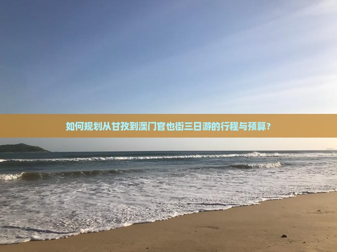 如何规划从甘孜到澳门官也街三日游的行程与预算？