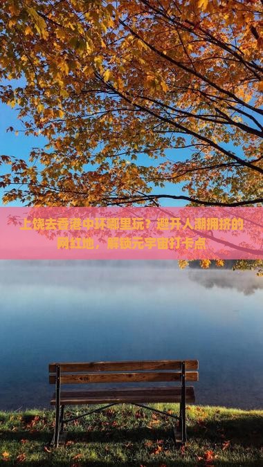上饶去香港中环哪里玩?避开人潮拥挤的网红地,解锁元宇宙打卡点 上饶去香港中环哪里玩?避开人潮拥挤的网红地,解锁元宇宙打卡点