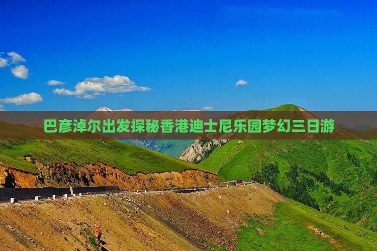 巴彦淖尔出发探秘香港迪士尼乐园梦幻三日游