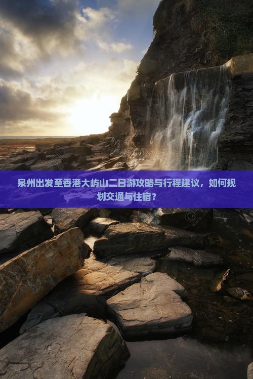 泉州出发至香港大屿山二日游攻略与行程建议，如何规划交通与住宿？