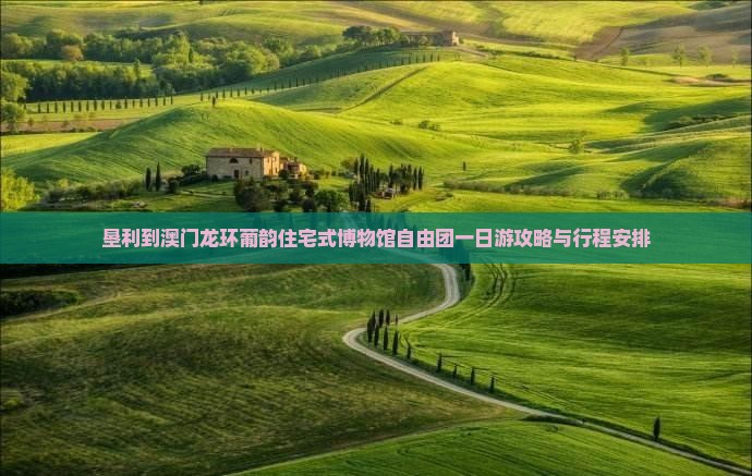 垦利到澳门龙环葡韵住宅式博物馆自由团一日游攻略与行程安排