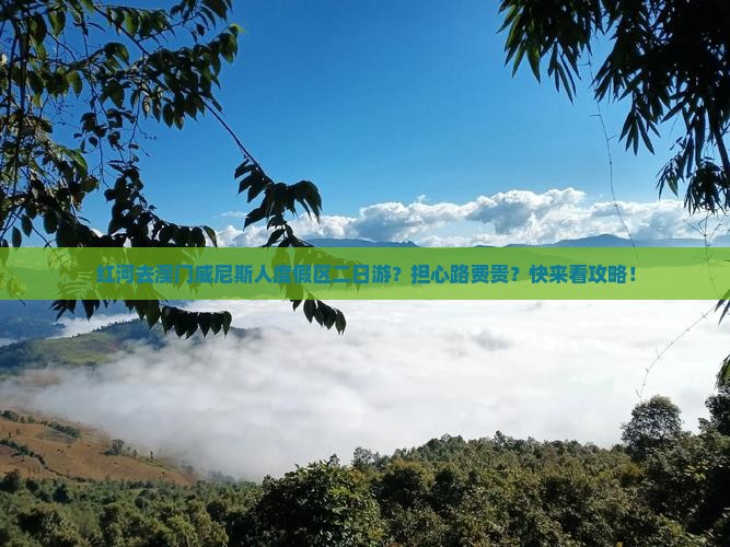红河去澳门威尼斯人度假区二日游？担心路费贵？快来看攻略！