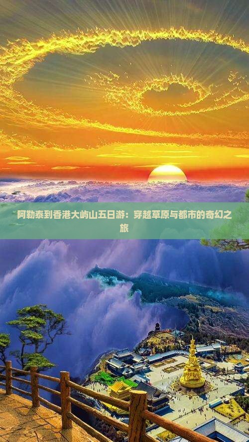 阿勒泰到香港大屿山五日游：穿越草原与都市的奇幻之旅