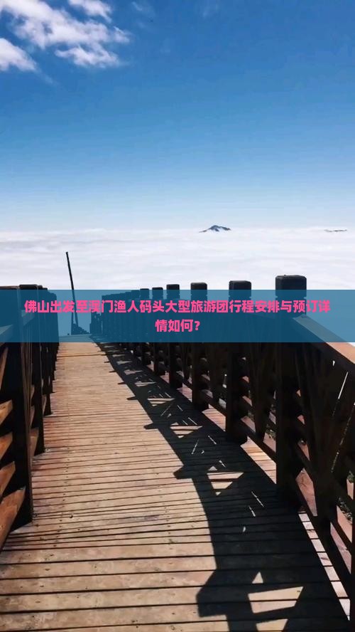佛山出发至澳门渔人码头大型旅游团行程安排与预订详情如何？