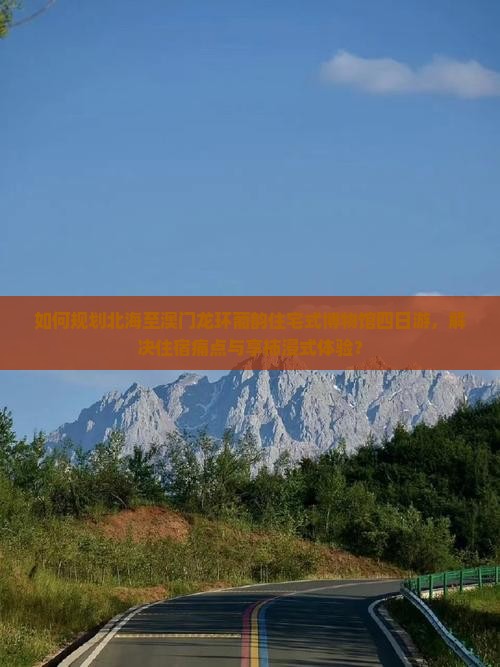 如何规划北海至澳门龙环葡韵住宅式博物馆四日游，解决住宿痛点与享柿浸式体验？