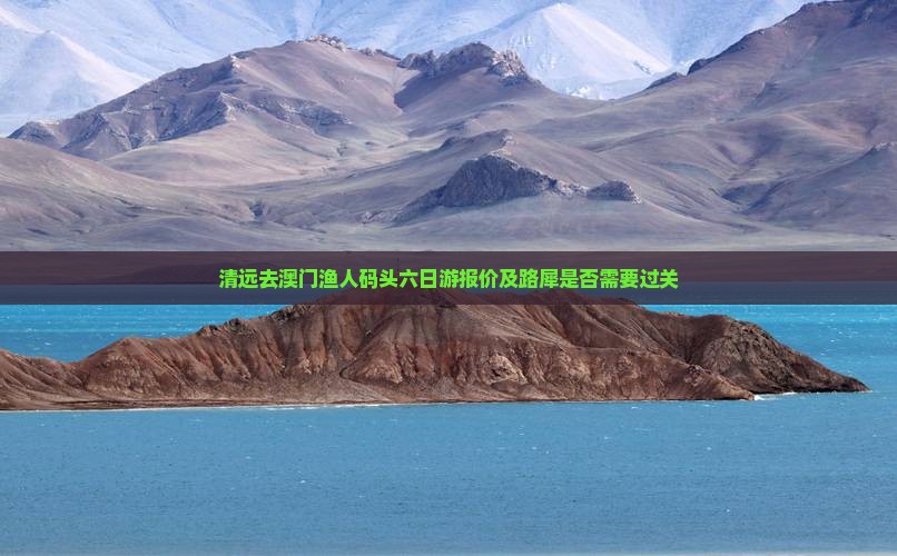 清远去澳门渔人码头六日游报价及路犀是否需要过关