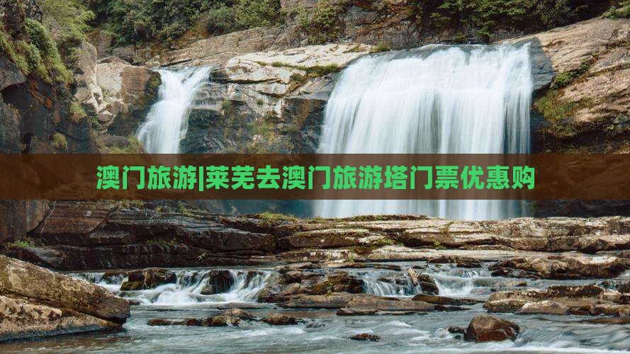 澳门旅游|莱芜去澳门旅游塔门票优惠购