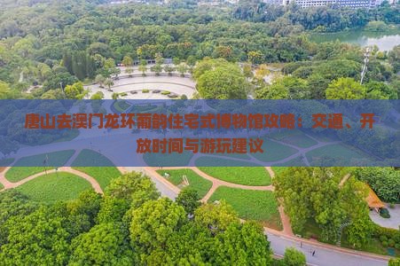 唐山去澳门龙环葡韵住宅式博物馆攻略：交通、开放时间与游玩建议