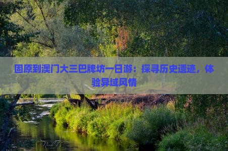 固原到澳门大三巴牌坊一日游：探寻历史遗迹，体验异域风情