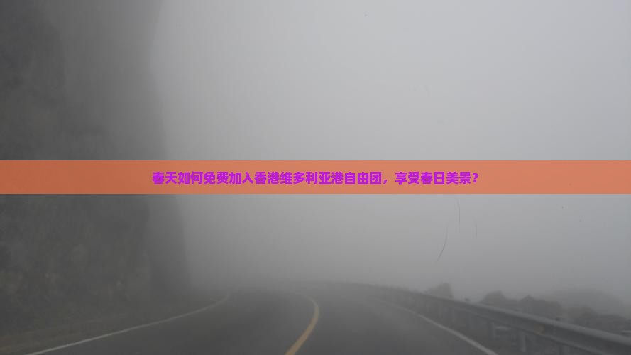 春天如何免费加入香港维多利亚港自由团，享受春日美景？