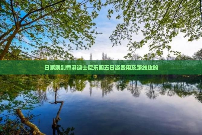 日喀则到香港迪士尼乐园五日游费用及路线攻略