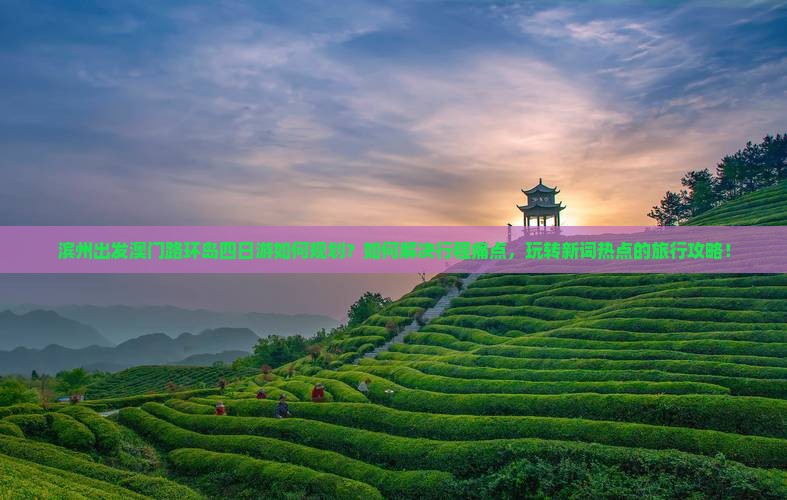 滨州出发澳门路环岛四日游如何规划？如何解决行程痛点，玩转新词热点的旅行攻略！